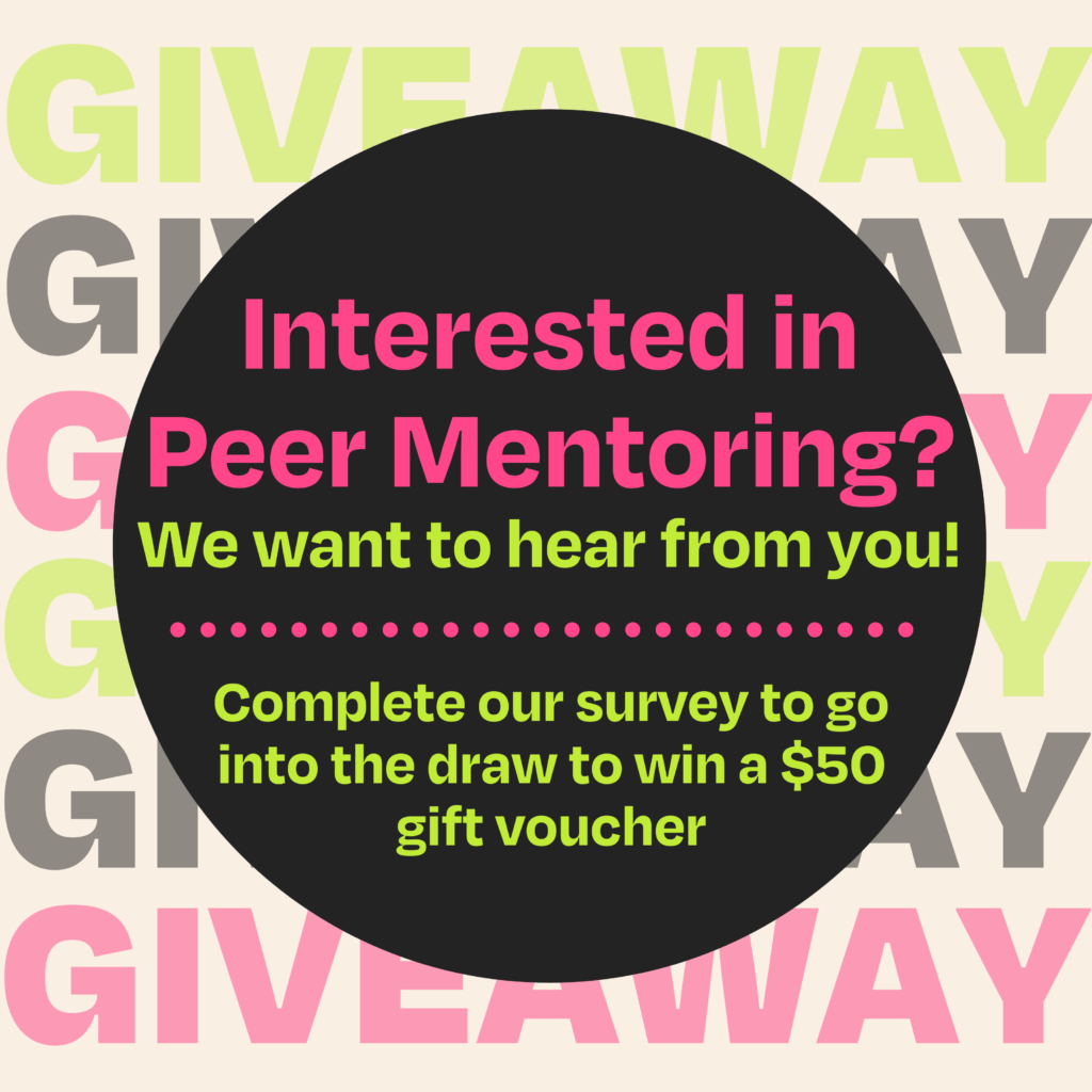 A large black circle with the text 'Interested in Peer Mentoring? We want to hear from you! Complete our survey to go into the draw to win a $50 gift voucher'. This is against a semi-transparent cream background with the words 'Giveaway' in green, black and pink.